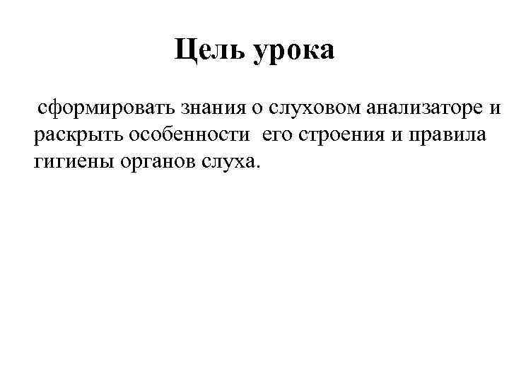 Цель урока сформировать знания о слуховом анализаторе и раскрыть особенности его строения и правила