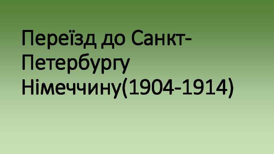 Переїзд до Санкт. Петербургу Німеччину(1904 -1914) 