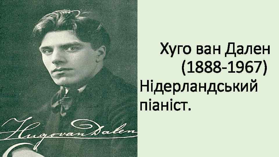 Хуго ван Дален (1888 -1967) Нідерландський піаніст. 