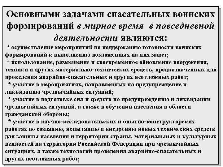 Основными задачами спасательных воинских формирований в мирное время в повседневной деятельности являются: * осуществление