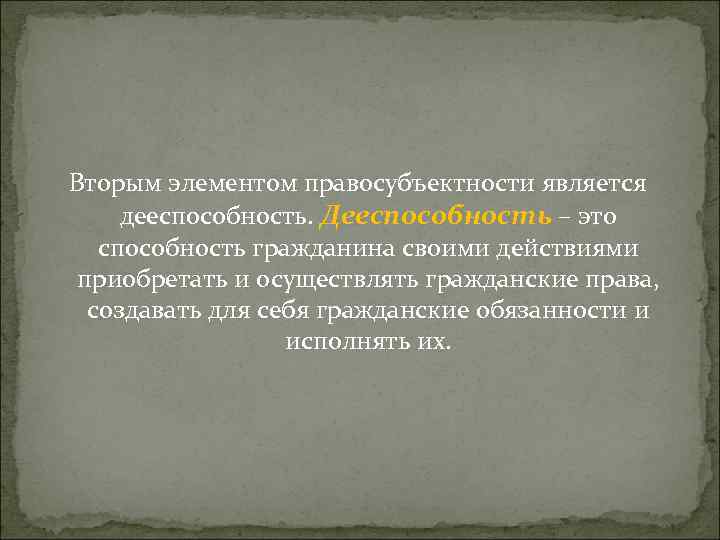 Вторым элементом правосубъектности является дееспособность. Дееспособность – это способность гражданина своими действиями приобретать и