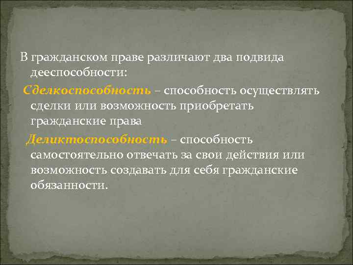 В гражданском праве различают два подвида дееспособности: Сделкоспособность – способность осуществлять сделки или возможность