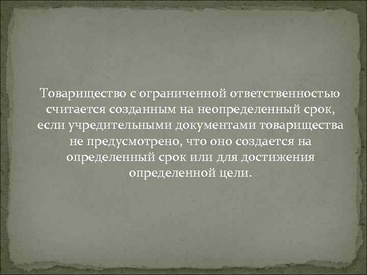  Товарищество с ограниченной ответственностью считается созданным на неопределенный срок, если учредительными документами товарищества