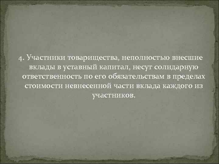 4. Участники товарищества, неполностью внесшие вклады в уставный капитал, несут солидарную ответственность по его