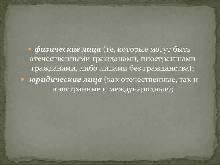  физические лица (те, которые могут быть отечественными гражданами, иностранными гражданами, либо лицами без