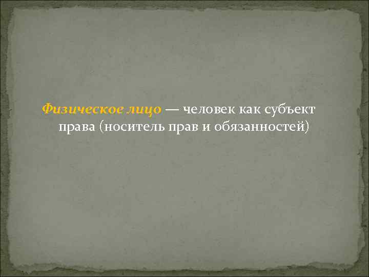 Физическое лицо — человек как субъект права (носитель прав и обязанностей) 