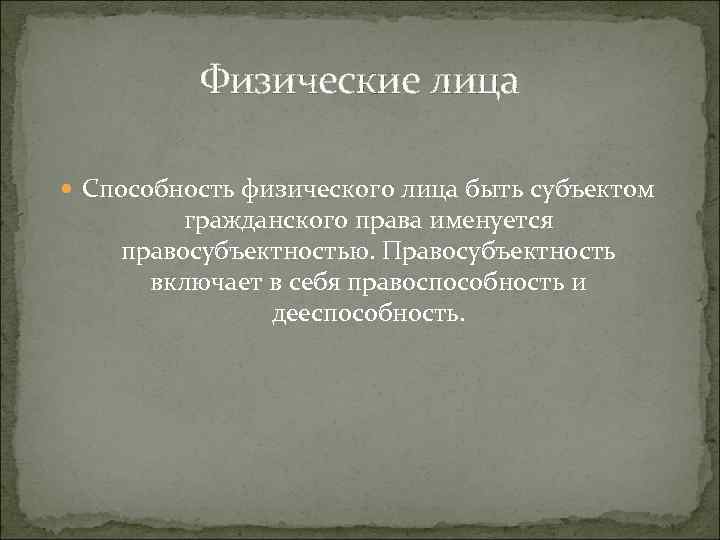 Физические лица Способность физического лица быть субъектом гражданского права именуется правосубъектностью. Правосубъектность включает в