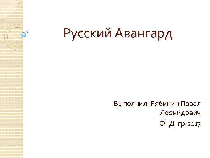 Русский Авангард Выполнил: Рябинин Павел Леонидович ФТД гр. 2117 