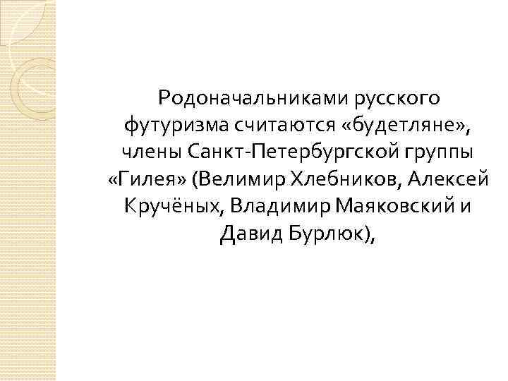  Родоначальниками русского футуризма считаются «будетляне» , члены Санкт-Петербургской группы «Гилея» (Велимир Хлебников, Алексей