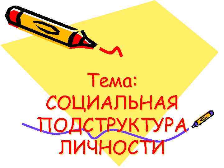 Тема: СОЦИАЛЬНАЯ ПОДСТРУКТУРА ЛИЧНОСТИ 