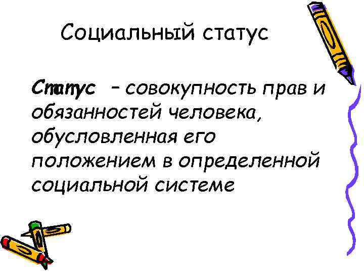 Социальный статус Статус – совокупность прав и обязанностей человека, обусловленная его положением в определенной