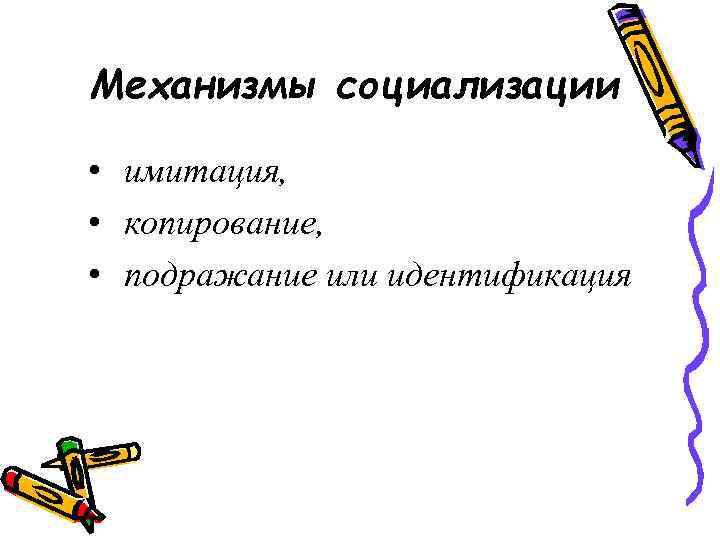 Механизмы социализации • имитация, • копирование, • подражание или идентификация 