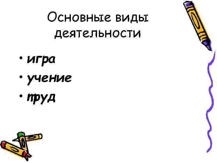 Основные виды деятельности • игра • учение • труд 