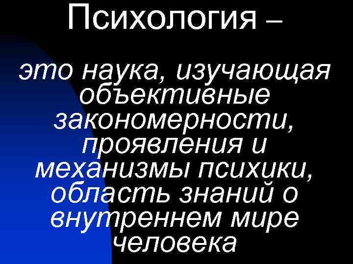 Психология – это наука, изучающая объективные закономерности, проявления и механизмы психики, область знаний о