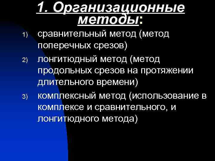 1. Организационные методы: 1) 2) 3) сравнительный метод (метод поперечных срезов) лонгитюдный метод (метод