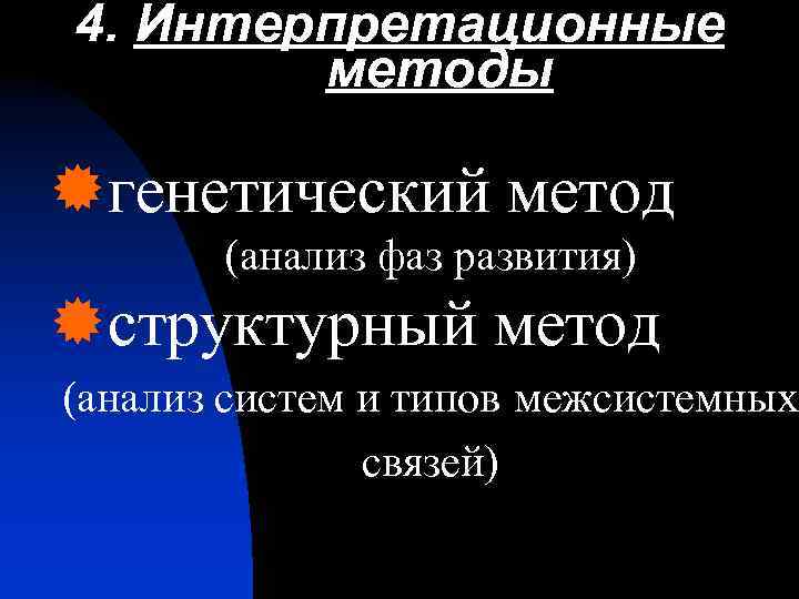 4. Интерпретационные методы ®генетический метод (анализ фаз развития) ®структурный метод (анализ систем и типов