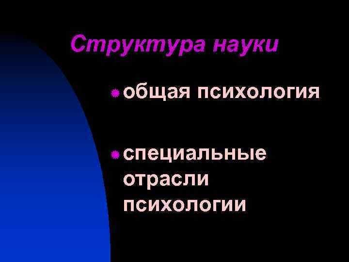 Структура науки ® ® общая психология специальные отрасли психологии 