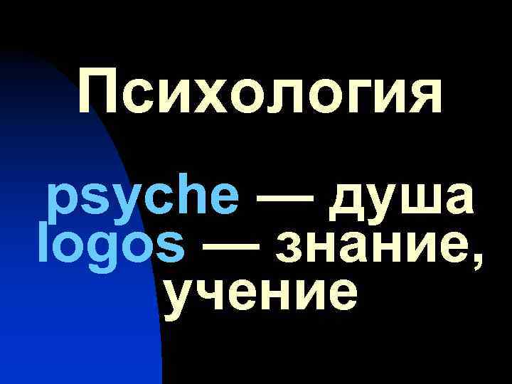 Психология psyche — душа logos — знание, учение 