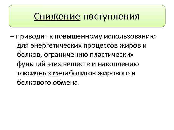 Снижение поступления – приводит к повышенному использованию для энергетических процессов жиров и белков, ограничению
