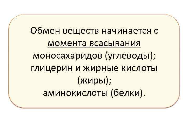 Обмен веществ начинается с момента всасывания моносахаридов (углеводы); глицерин и жирные кислоты (жиры); аминокислоты