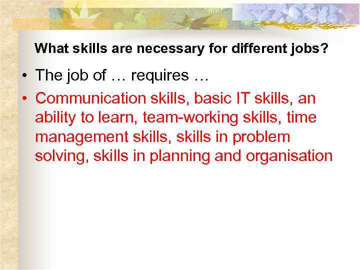 What skills are necessary for different jobs? • The job of … requires …