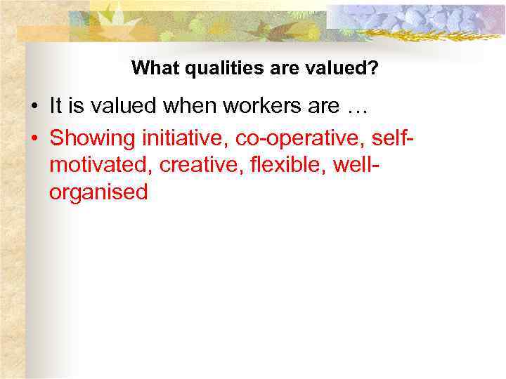What qualities are valued? • It is valued when workers are … • Showing