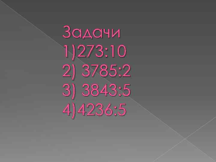Задачи 1)273: 10 2) 3785: 2 3) 3843: 5 4)4236: 5 