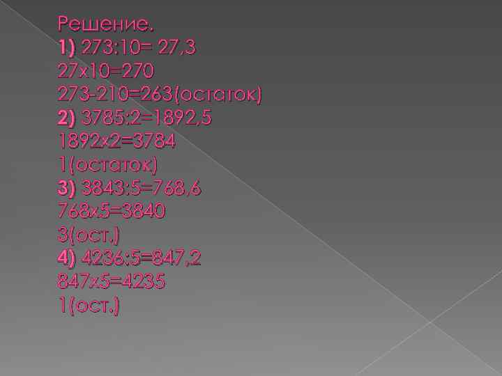 Решение. 1) 273: 10= 27, 3 27 х10=270 273 -210=263(остаток) 2) 3785: 2=1892, 5