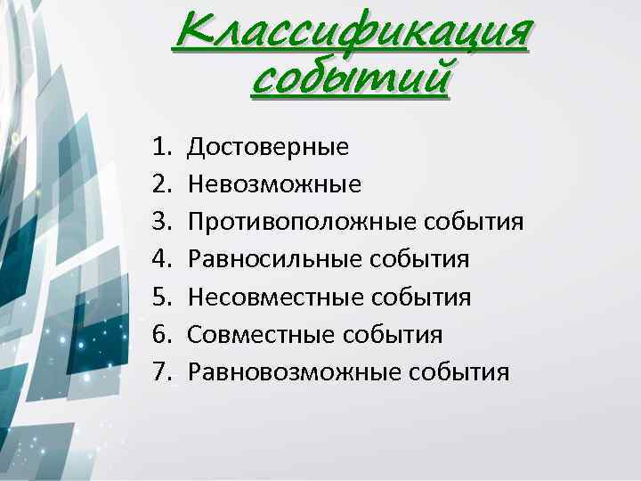 Классификация событий 1. 2. 3. 4. 5. 6. 7. Достоверные Невозможные Противоположные события Равносильные