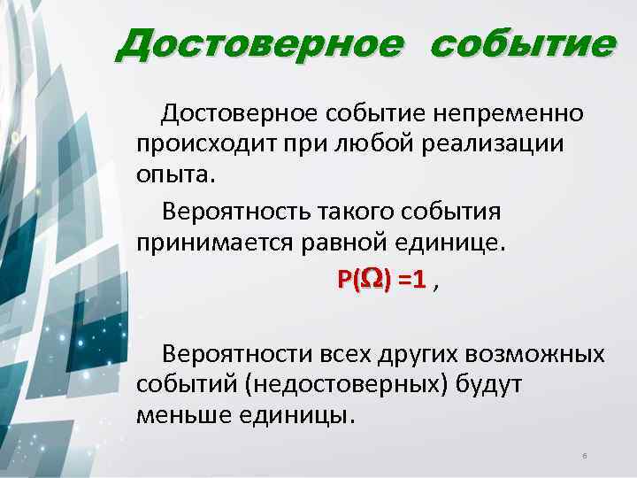 Достоверное событие непременно происходит при любой реализации опыта. Вероятность такого события принимается равной единице.