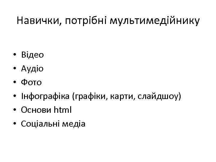 Навички, потрібні мультимедійнику • • • Відео Аудіо Фото Інфографіка (графіки, карти, слайдшоу) Основи