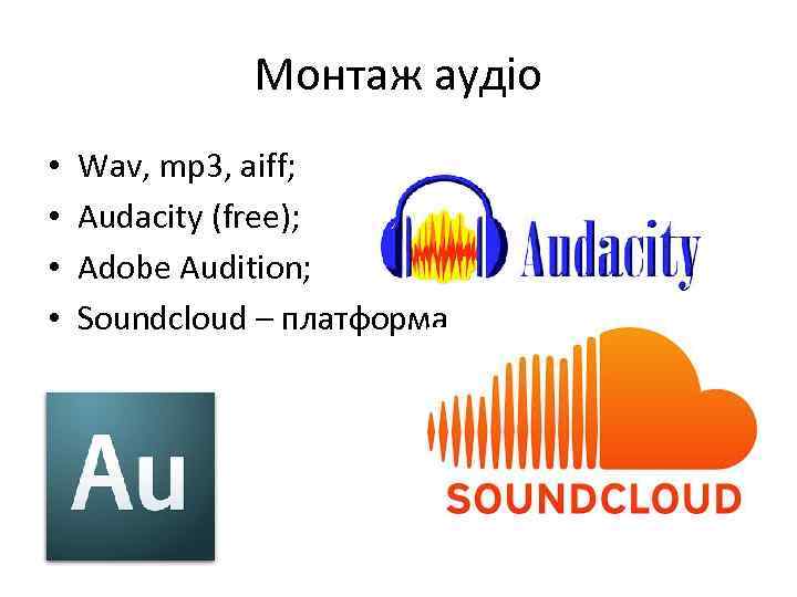 Монтаж аудіо • • Wav, mp 3, aiff; Audacity (free); Adobe Audition; Soundcloud –