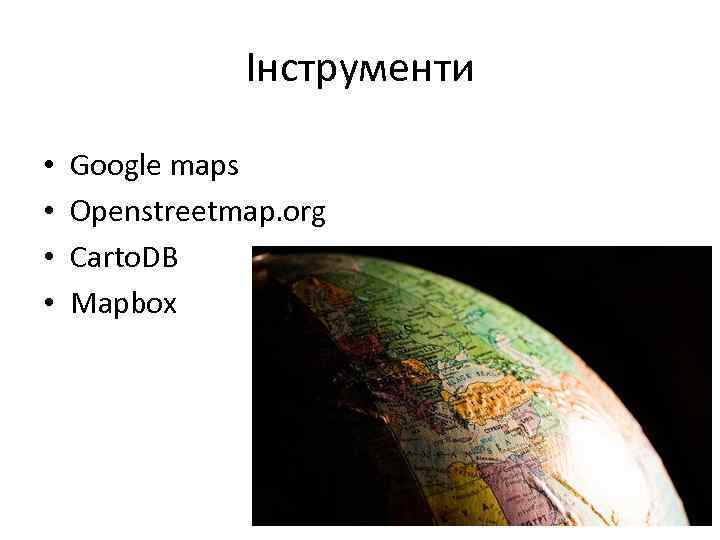 Інструменти • • Google maps Openstreetmap. org Carto. DB Mapbox 