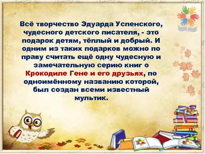 Всё творчество Эдуарда Успенского, чудесного детского писателя, - это подарок детям, тёплый и добрый.