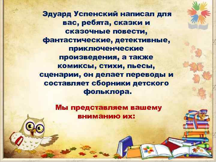 Эдуард Успенский написал для вас, ребята, сказки и сказочные повести, фантастические, детективные, приключенческие произведения,