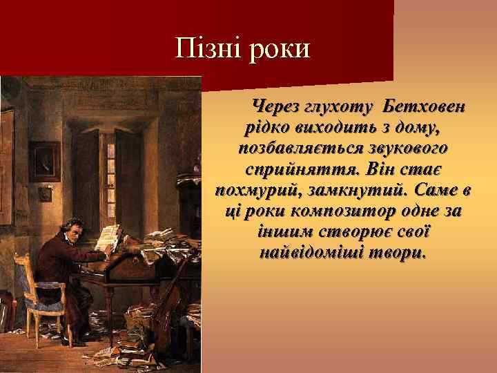 Пізні роки Через глухоту Бетховен рідко виходить з дому, позбавляється звукового сприйняття. Він стає
