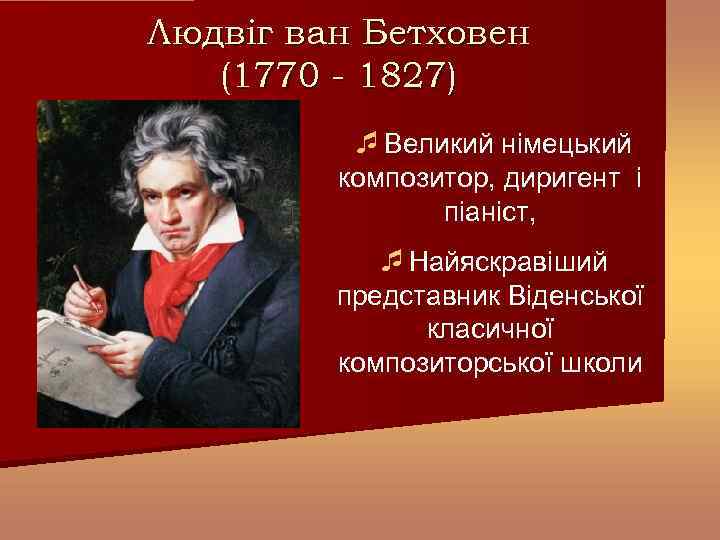 Людвіг ван Бетховен (1770 - 1827) Великий німецький композитор, диригент і піаніст, Найяскравіший представник