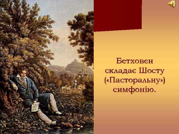 Бетховен складає Шосту ( «Пасторальну» ) симфонію. 