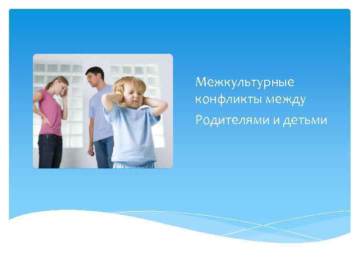 Межкультурные конфликты между Родителями и детьми 