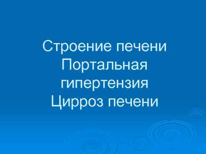 Строение печени Портальная гипертензия Цирроз печени 
