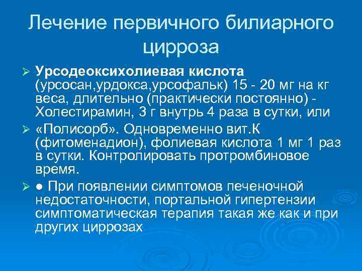 Лечение первичного билиарного цирроза Урсодеоксихолиевая кислота (урсосан, урдокса, урсофальк) 15 - 20 мг на