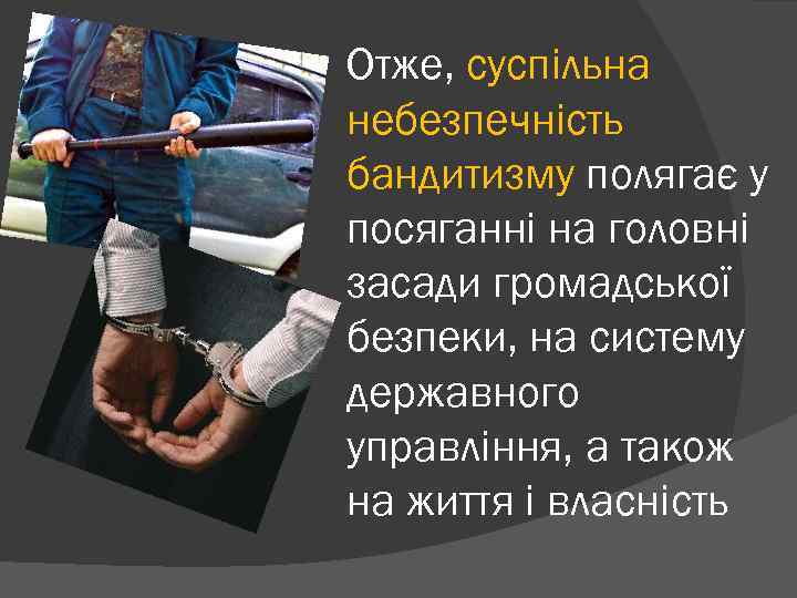 Отже, суспільна небезпечність бандитизму полягає у посяганні на головні засади громадської безпеки, на систему