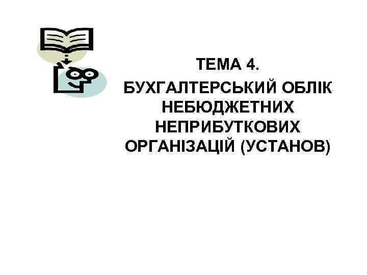 ТЕМА 4. БУХГАЛТЕРСЬКИЙ ОБЛІК НЕБЮДЖЕТНИХ НЕПРИБУТКОВИХ ОРГАНІЗАЦІЙ (УСТАНОВ) 