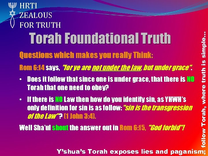 Torah Foundational Truth Questions which makes you really Think: Rom 6: 14 says, "for