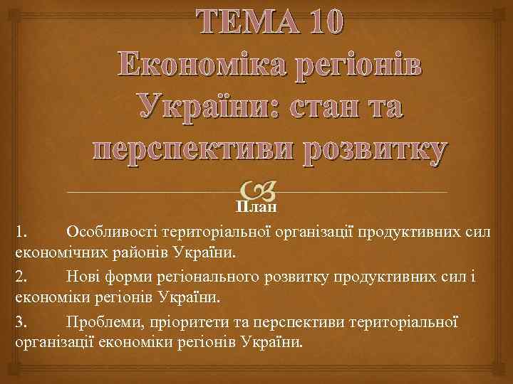 ТЕМА 10 Економіка регіонів України: стан та перспективи розвитку План 1. Особливості територіальної організації