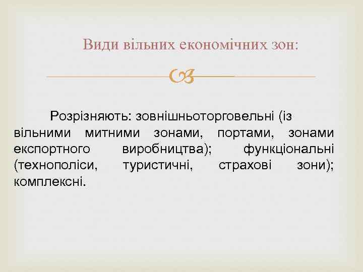 Види вільних економічних зон: Розрізняють: зовнішньоторговельні (із вільними митними зонами, портами, зонами експортного виробництва);