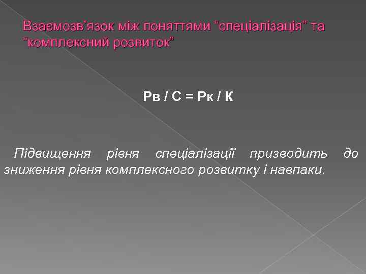 Взаємозв’язок між поняттями “спеціалізація” та “комплексний розвиток” Рв / С = Рк / К