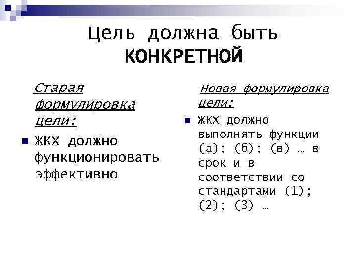 Цель должна быть КОНКРЕТНОЙ Старая формулировка цели: n ЖКХ должно функционировать эффективно Новая формулировка