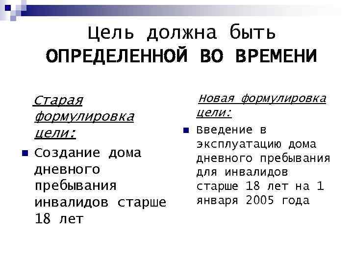 Цель должна быть ОПРЕДЕЛЕННОЙ ВО ВРЕМЕНИ Старая формулировка цели: n Создание дома дневного пребывания