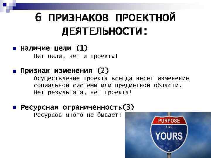 6 ПРИЗНАКОВ ПРОЕКТНОЙ ДЕЯТЕЛЬНОСТИ: n Наличие цели (1) Нет цели, нет и проекта! n